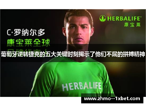 葡萄牙逆转捷克的五大关键时刻揭示了他们不屈的拼搏精神