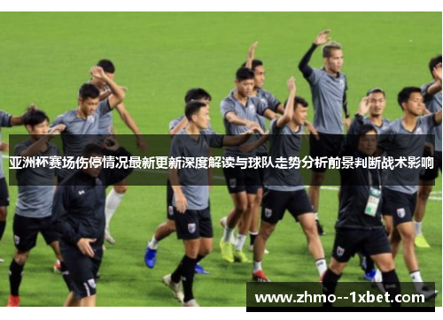 亚洲杯赛场伤停情况最新更新深度解读与球队走势分析前景判断战术影响
