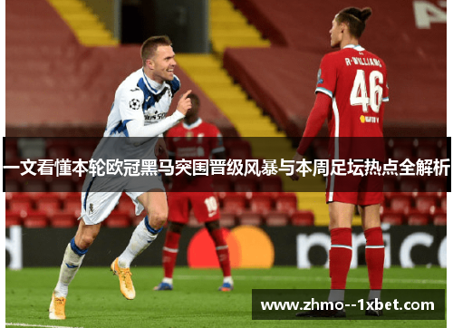 一文看懂本轮欧冠黑马突围晋级风暴与本周足坛热点全解析