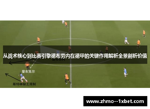 从战术核心到比赛引擎德布劳内在德甲的关键作用解析全景剖析价值
