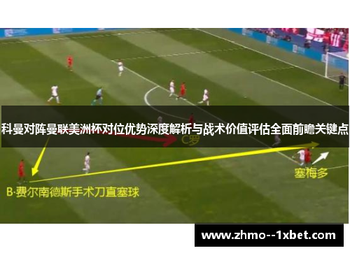 科曼对阵曼联美洲杯对位优势深度解析与战术价值评估全面前瞻关键点