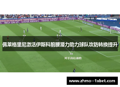 佩莱格里尼激活伊斯科前腰潜力助力球队攻防转换提升