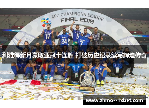 利雅得新月豪取亚冠十连胜 打破历史纪录续写辉煌传奇