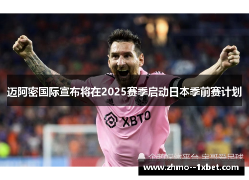 迈阿密国际宣布将在2025赛季启动日本季前赛计划 迈阿密国际宣布将在2025赛季启动日本季前赛计划