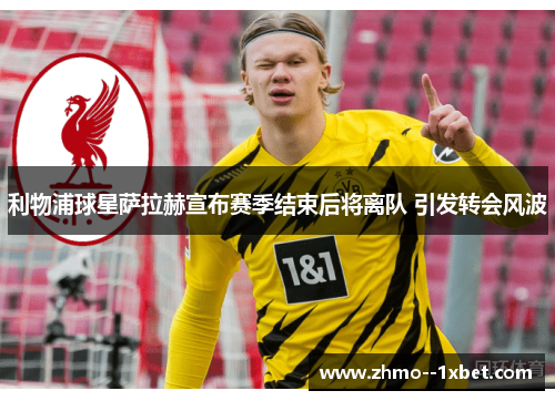 利物浦球星萨拉赫宣布赛季结束后将离队 引发转会风波 利物浦球星萨拉赫宣布赛季结束后将离队 引发转会风波