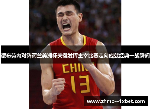德布劳内对阵荷兰美洲杯关键发挥主宰比赛走向成就经典一战瞬间 德布劳内对阵荷兰美洲杯关键发挥主宰比赛走向成就经典一战瞬间