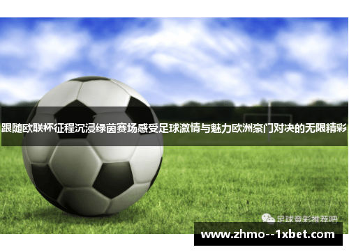 跟随欧联杯征程沉浸绿茵赛场感受足球激情与魅力欧洲豪门对决的无限精彩 跟随欧联杯征程沉浸绿茵赛场感受足球激情与魅力欧洲豪门对决的无限精彩