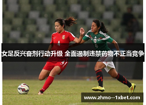 女足反兴奋剂行动升级 全面遏制违禁药物不正当竞争 女足反兴奋剂行动升级 全面遏制违禁药物不正当竞争