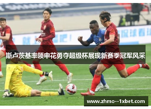 斯卢茨基率领申花勇夺超级杯展现新赛季冠军风采 斯卢茨基率领申花勇夺超级杯展现新赛季冠军风采