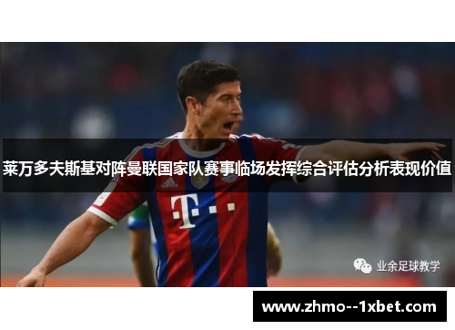 莱万多夫斯基对阵曼联国家队赛事临场发挥综合评估分析表现价值